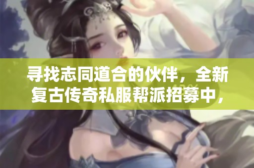 寻找志同道合的伙伴，全新复古传奇私服帮派招募中，共创辉煌未来