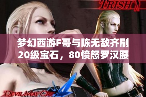 梦幻西游F哥与陈无敌齐刷20级宝石，80愤怒罗汉腰带定价9999