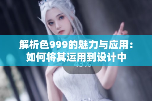 解析色999的魅力与应用：如何将其运用到设计中