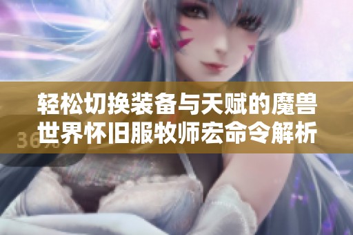 轻松切换装备与天赋的魔兽世界怀旧服牧师宏命令解析