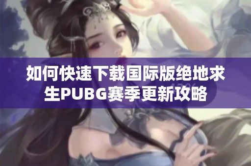 如何快速下载国际版绝地求生PUBG赛季更新攻略