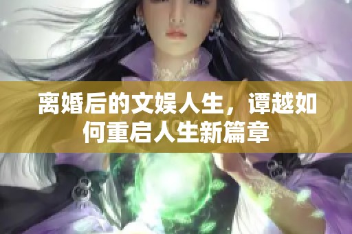 离婚后的文娱人生，谭越如何重启人生新篇章