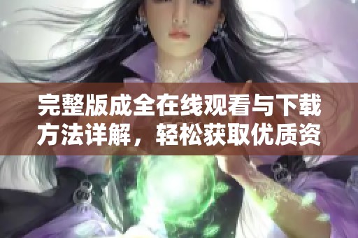 完整版成全在线观看与下载方法详解，轻松获取优质资源