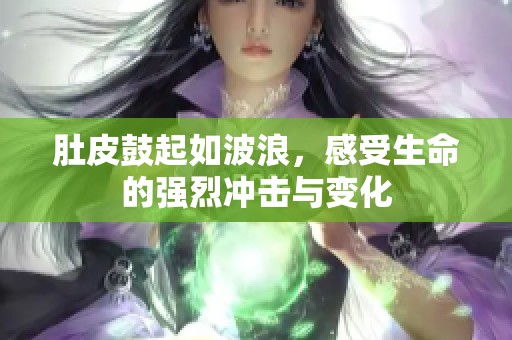 肚皮鼓起如波浪，感受生命的强烈冲击与变化