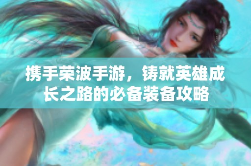 携手荣波手游，铸就英雄成长之路的必备装备攻略