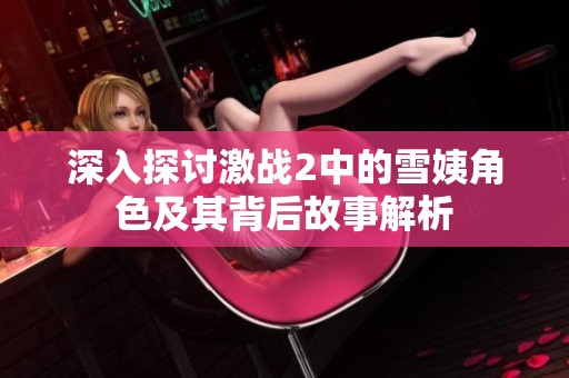 深入探讨激战2中的雪姨角色及其背后故事解析