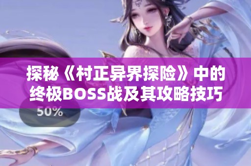 探秘《村正异界探险》中的终极BOSS战及其攻略技巧