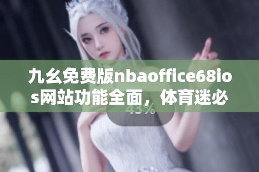 九幺免费版nbaoffice68ios网站功能全面，体育迷必看好去处