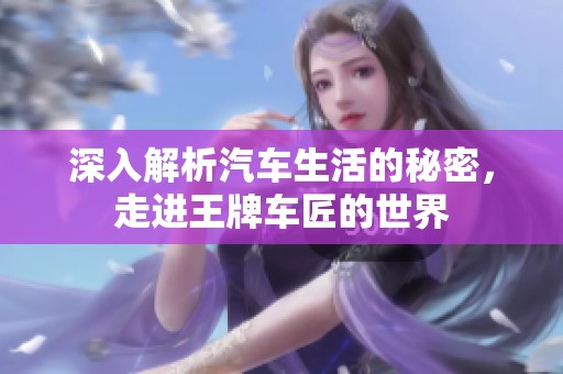 深入解析汽车生活的秘密，走进王牌车匠的世界
