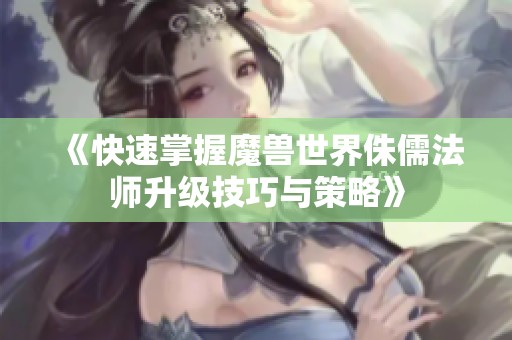 《快速掌握魔兽世界侏儒法师升级技巧与策略》