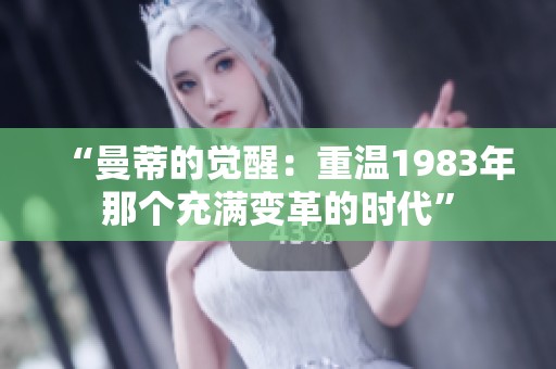 “曼蒂的觉醒：重温1983年那个充满变革的时代”