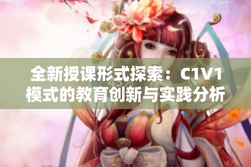 全新授课形式探索：C1V1模式的教育创新与实践分析