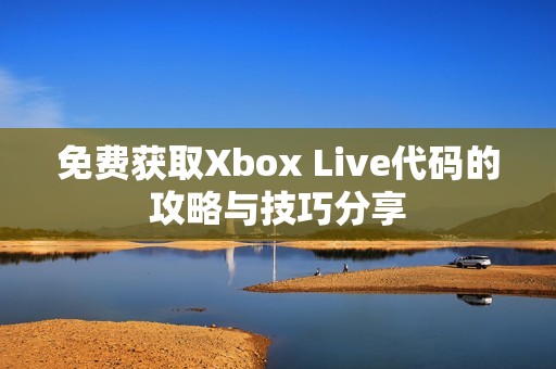 免费获取Xbox Live代码的攻略与技巧分享