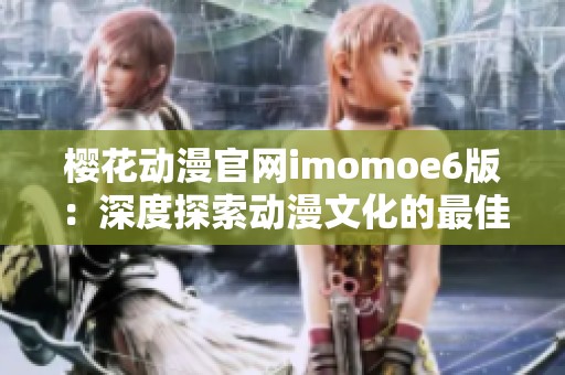 樱花动漫官网imomoe6版：深度探索动漫文化的最佳平台