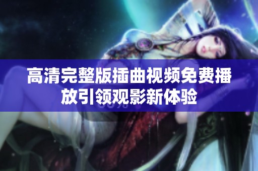 高清完整版插曲视频免费播放引领观影新体验