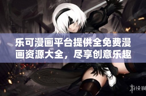 乐可漫画平台提供全免费漫画资源大全，尽享创意乐趣