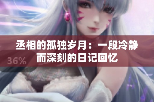 丞相的孤独岁月：一段冷静而深刻的日记回忆