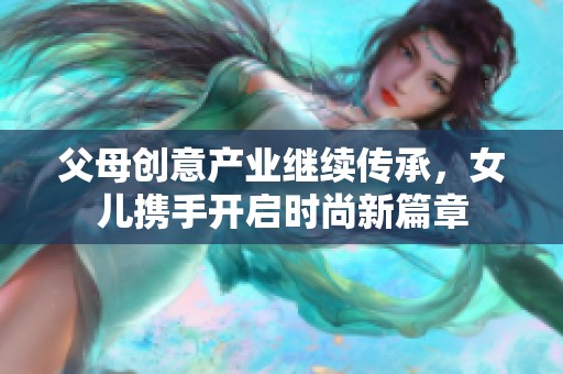 父母创意产业继续传承，女儿携手开启时尚新篇章