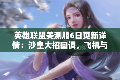 英雄联盟美测服6日更新详情：沙皇大招回调，飞机与大树遭削弱