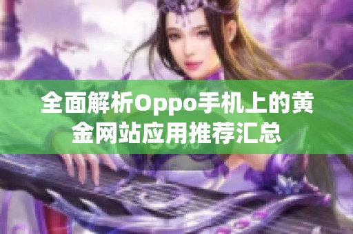 全面解析Oppo手机上的黄金网站应用推荐汇总