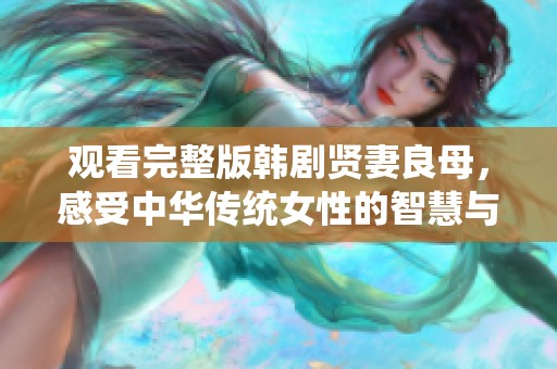 观看完整版韩剧贤妻良母，感受中华传统女性的智慧与坚韧