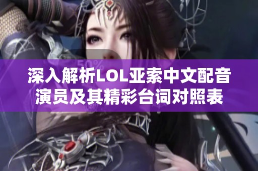 深入解析LOL亚索中文配音演员及其精彩台词对照表