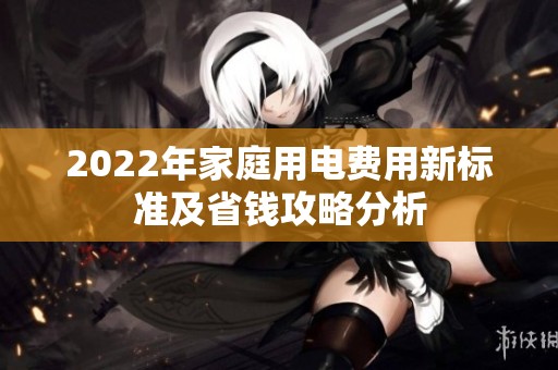 2022年家庭用电费用新标准及省钱攻略分析