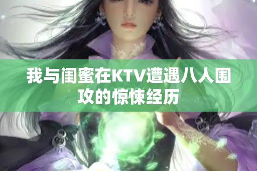 我与闺蜜在KTV遭遇八人围攻的惊悚经历