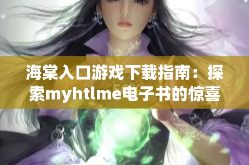 海棠入口游戏下载指南：探索myhtlme电子书的惊喜乐趣