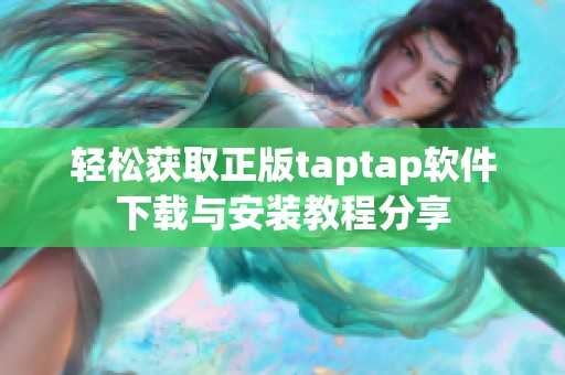 轻松获取正版taptap软件下载与安装教程分享