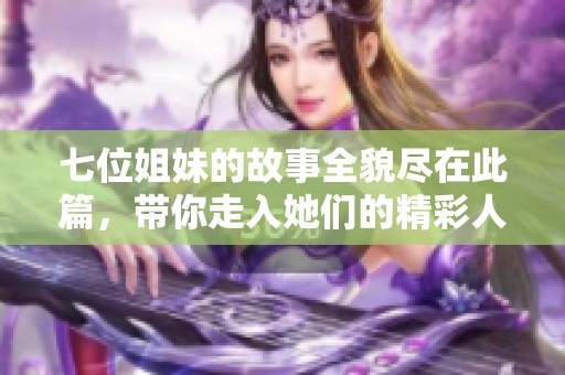 七位姐妹的故事全貌尽在此篇，带你走入她们的精彩人生