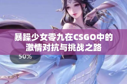 暴躁少女零九在CSGO中的激情对抗与挑战之路