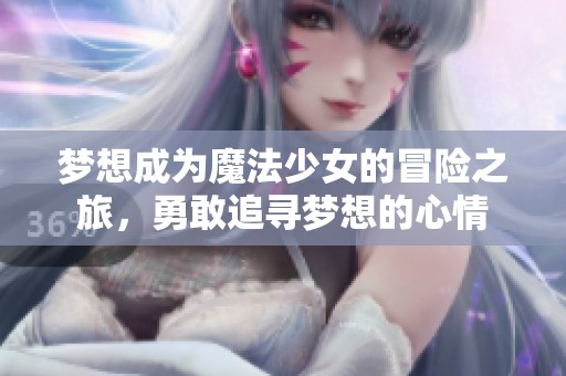 梦想成为魔法少女的冒险之旅，勇敢追寻梦想的心情