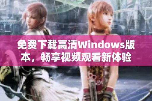 免费下载高清Windows版本，畅享视频观看新体验