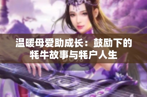 温暖母爱助成长：鼓励下的牦牛故事与牦户人生