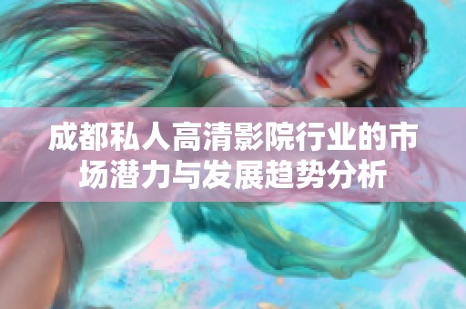 成都私人高清影院行业的市场潜力与发展趋势分析