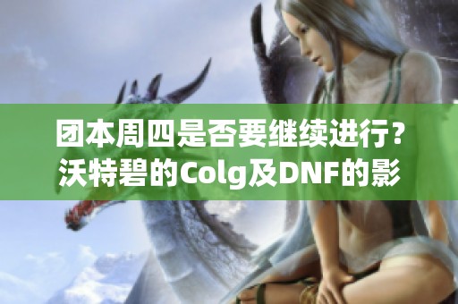 团本周四是否要继续进行？沃特碧的Colg及DNF的影响分析