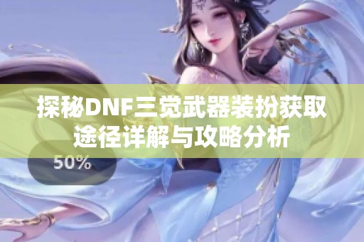 探秘DNF三觉武器装扮获取途径详解与攻略分析