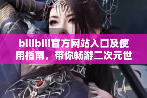 bilibili官方网站入口及使用指南，带你畅游二次元世界