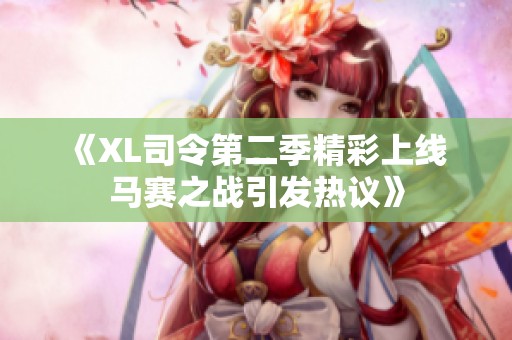 《XL司令第二季精彩上线 马赛之战引发热议》