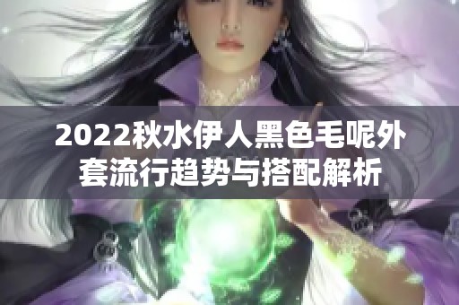 2022秋水伊人黑色毛呢外套流行趋势与搭配解析