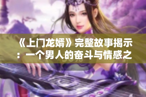 《上门龙婿》完整故事揭示：一个男人的奋斗与情感之路