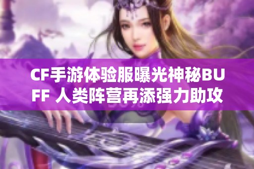 CF手游体验服曝光神秘BUFF 人类阵营再添强力助攻