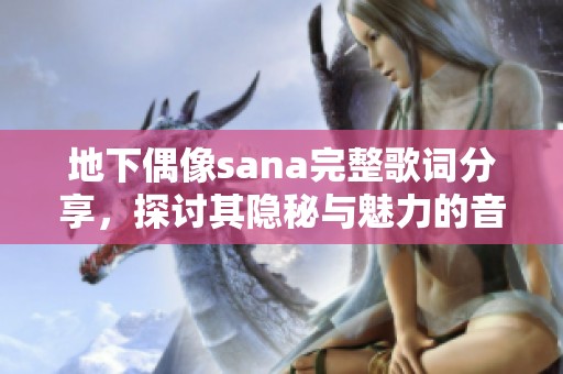 地下偶像sana完整歌词分享，探讨其隐秘与魅力的音乐之旅