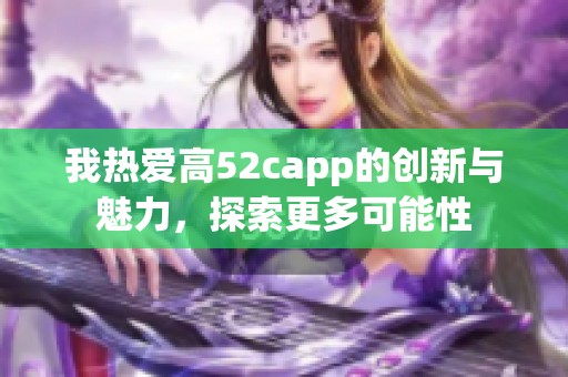 我热爱高52capp的创新与魅力，探索更多可能性