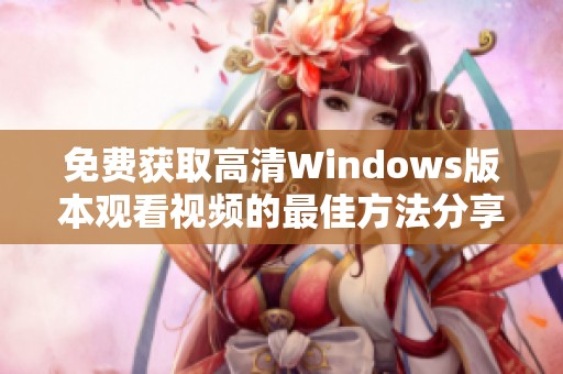 免费获取高清Windows版本观看视频的最佳方法分享