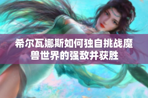 希尔瓦娜斯如何独自挑战魔兽世界的强敌并获胜