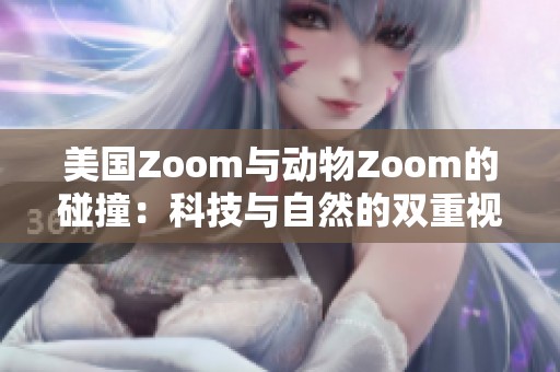 美国Zoom与动物Zoom的碰撞：科技与自然的双重视角