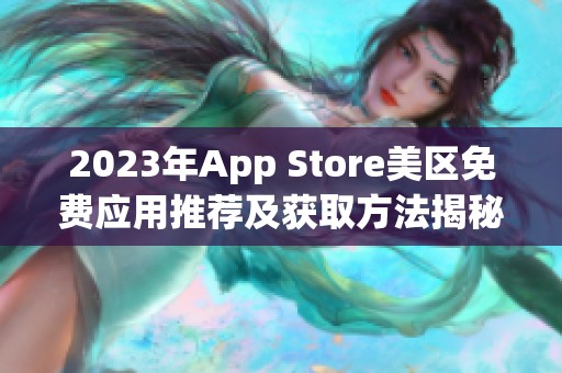 2023年App Store美区免费应用推荐及获取方法揭秘