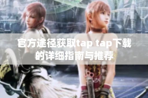 官方途径获取tap tap下载的详细指南与推荐